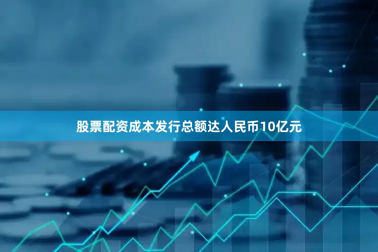股票配资成本发行总额达人民币10亿元