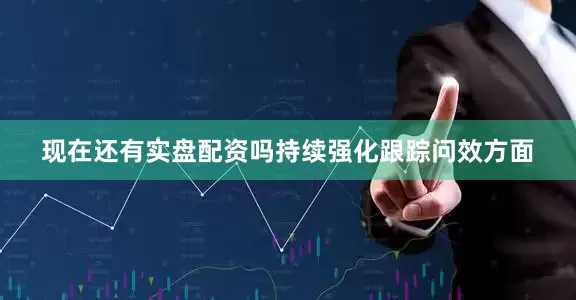 现在还有实盘配资吗持续强化跟踪问效方面