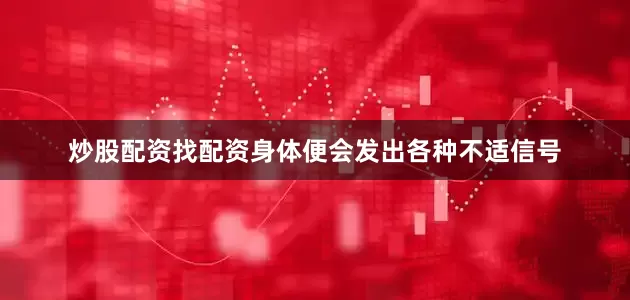 炒股配资找配资身体便会发出各种不适信号