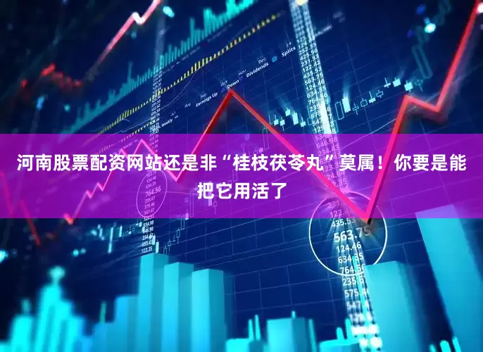 河南股票配资网站还是非“桂枝茯苓丸”莫属！你要是能把它用活了