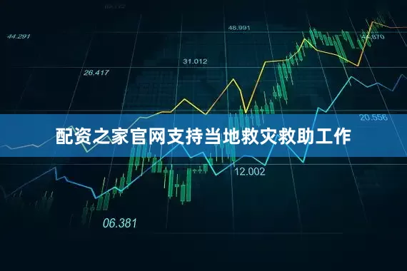 配资之家官网支持当地救灾救助工作