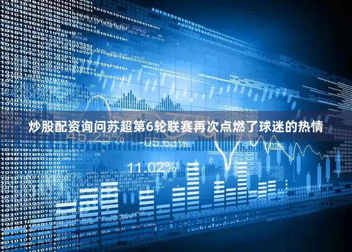 炒股配资询问苏超第6轮联赛再次点燃了球迷的热情