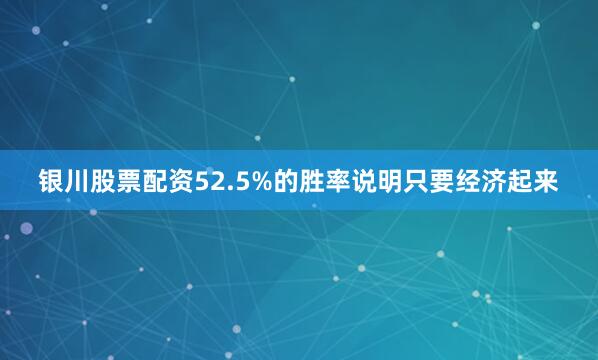 银川股票配资52.5%的胜率说明只要经济起来