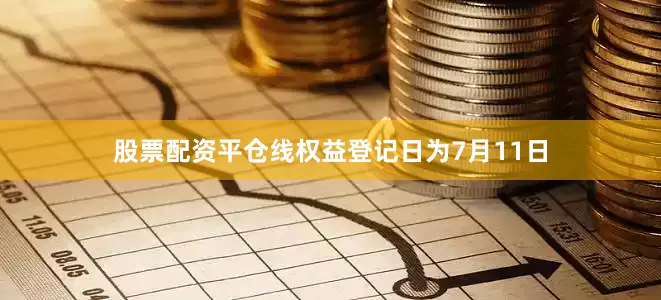 股票配资平仓线权益登记日为7月11日