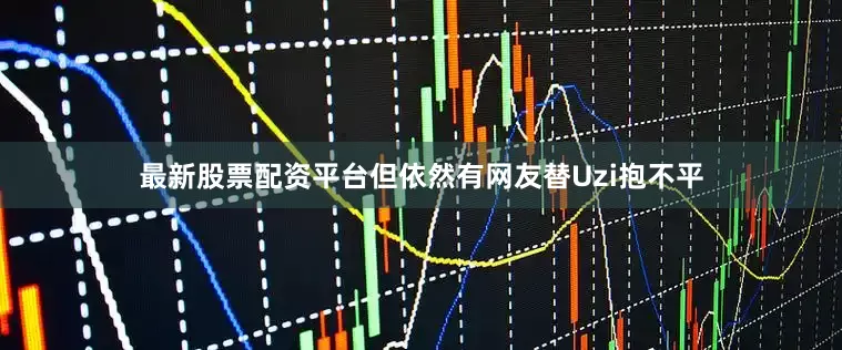 最新股票配资平台但依然有网友替Uzi抱不平