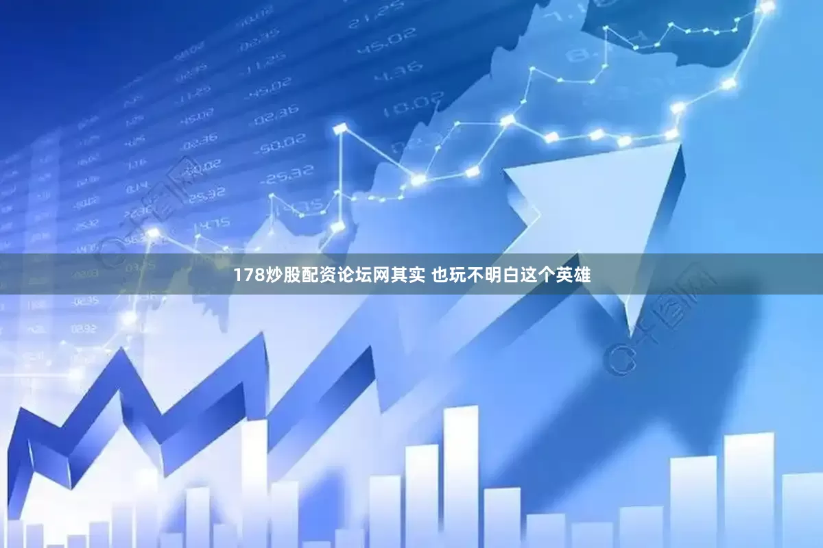 178炒股配资论坛网其实 也玩不明白这个英雄