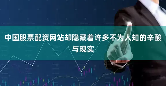 中国股票配资网站却隐藏着许多不为人知的辛酸与现实