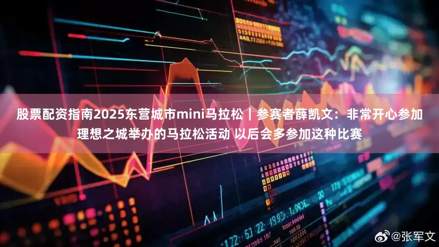 股票配资指南2025东营城市mini马拉松｜参赛者薛凯文：非常开心参加理想之城举办的马拉松活动 以后会多参加这种比赛