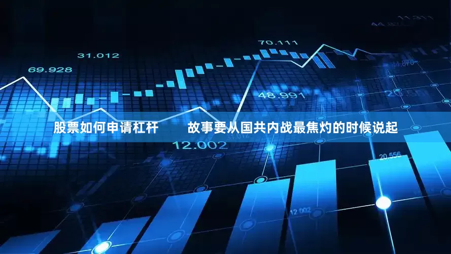 股票如何申请杠杆        故事要从国共内战最焦灼的时候说起