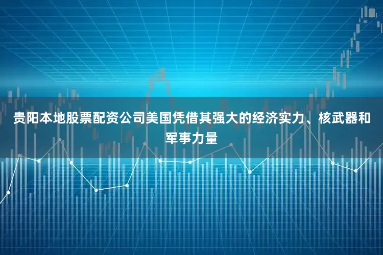贵阳本地股票配资公司美国凭借其强大的经济实力、核武器和军事力量