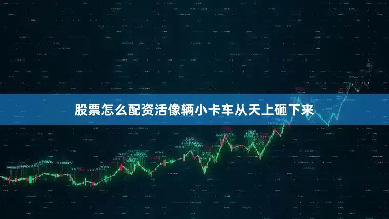 股票怎么配资活像辆小卡车从天上砸下来