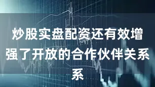 炒股实盘配资还有效增强了开放的合作伙伴关系