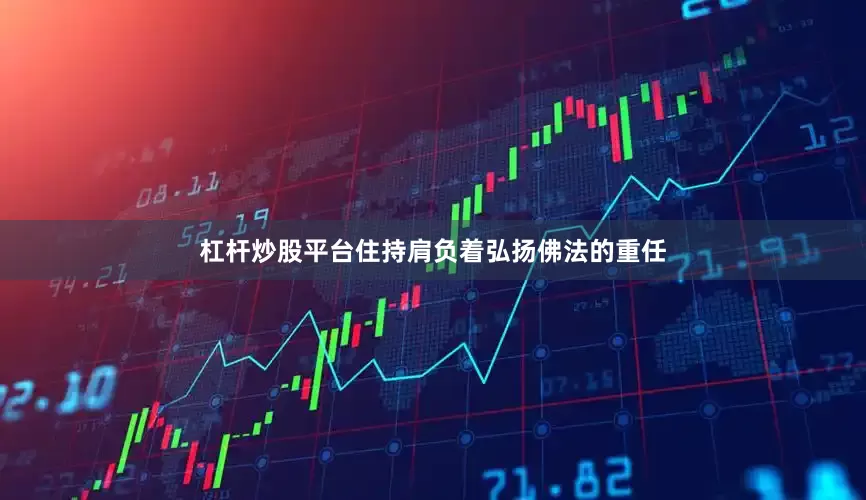杠杆炒股平台住持肩负着弘扬佛法的重任