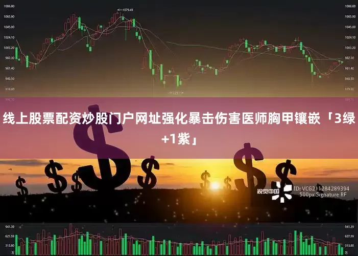 线上股票配资炒股门户网址强化暴击伤害医师胸甲镶嵌「3绿+1紫」