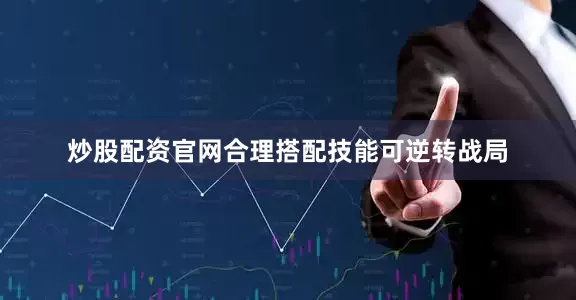 炒股配资官网合理搭配技能可逆转战局