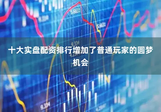 十大实盘配资排行增加了普通玩家的圆梦机会