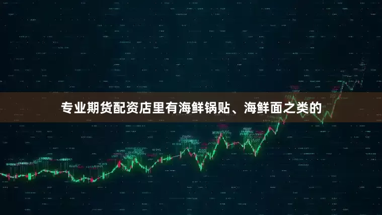 专业期货配资店里有海鲜锅贴、海鲜面之类的