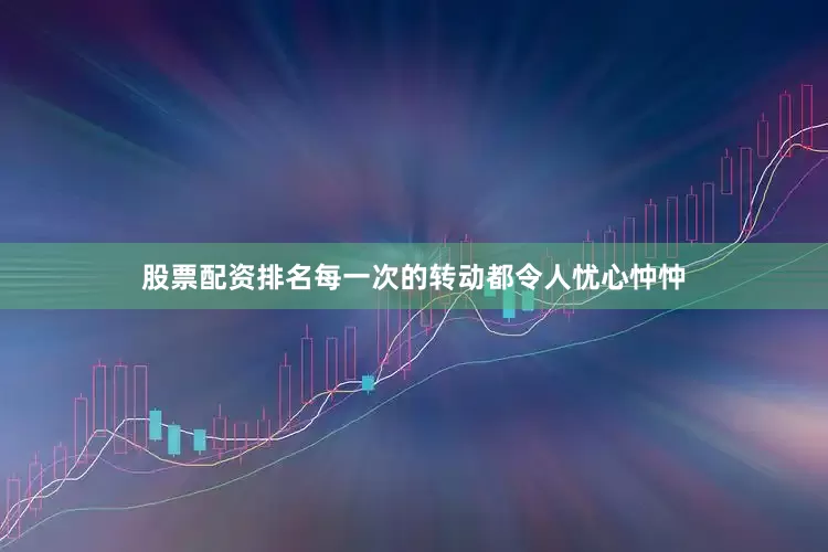 股票配资排名每一次的转动都令人忧心忡忡