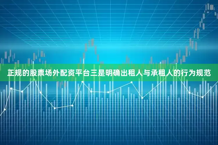 正规的股票场外配资平台　　三是明确出租人与承租人的行为规范