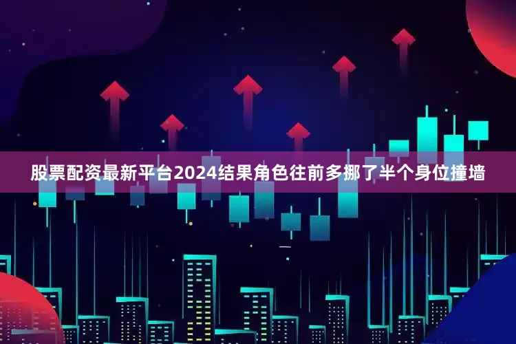 股票配资最新平台2024结果角色往前多挪了半个身位撞墙