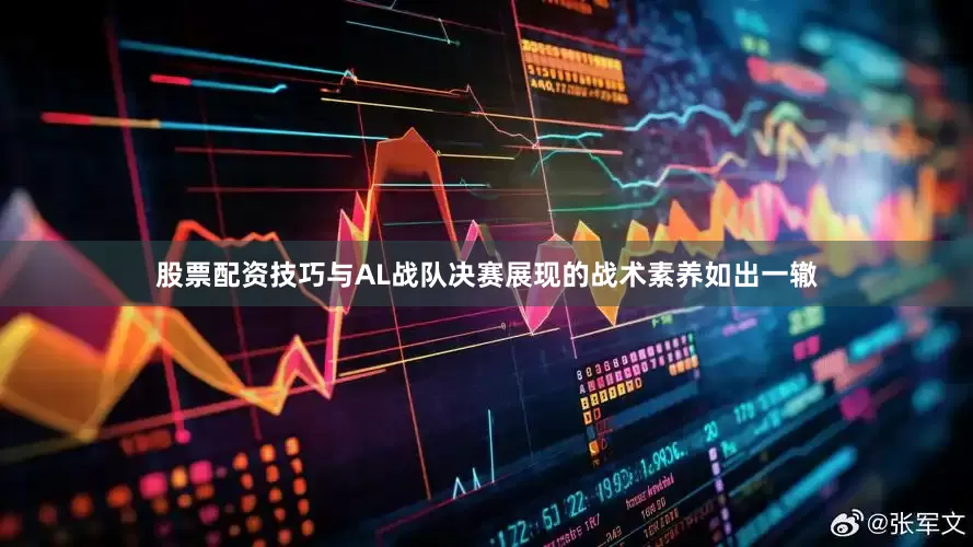股票配资技巧与AL战队决赛展现的战术素养如出一辙