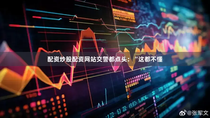 配资炒股配资网站交警都点头：“这都不懂