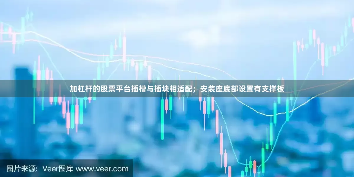 加杠杆的股票平台插槽与插块相适配；安装座底部设置有支撑板