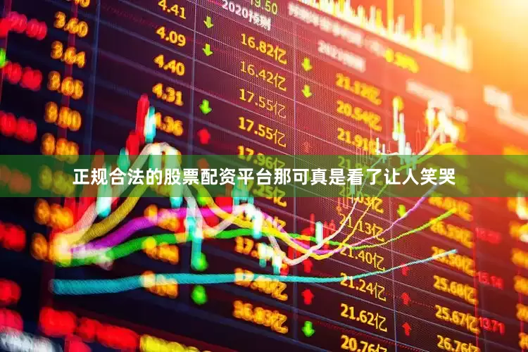 正规合法的股票配资平台那可真是看了让人笑哭