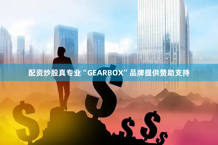 配资炒股真专业“GEARBOX”品牌提供赞助支持