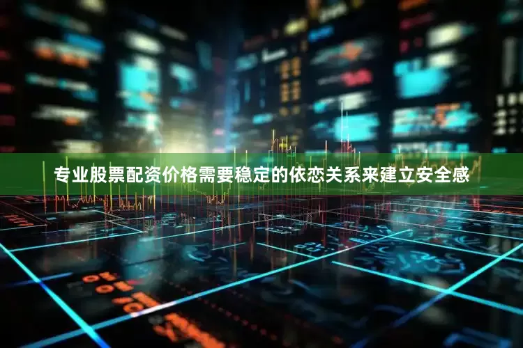 专业股票配资价格需要稳定的依恋关系来建立安全感