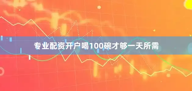 专业配资开户喝100碗才够一天所需