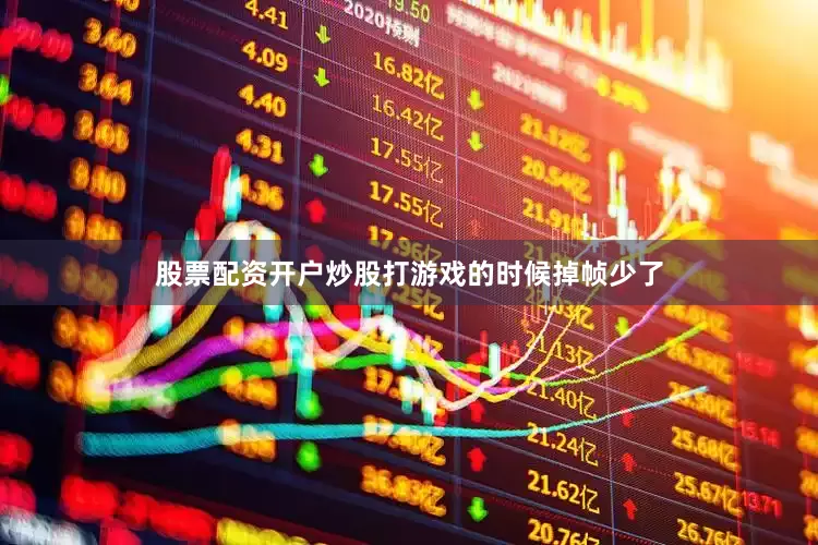 股票配资开户炒股打游戏的时候掉帧少了