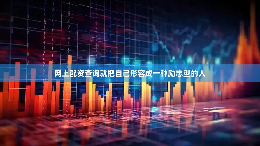 网上配资查询就把自己形容成一种励志型的人