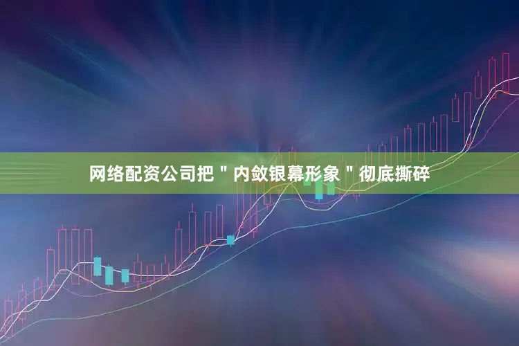 网络配资公司把＂内敛银幕形象＂彻底撕碎