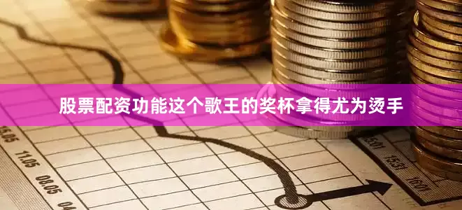 股票配资功能这个歌王的奖杯拿得尤为烫手
