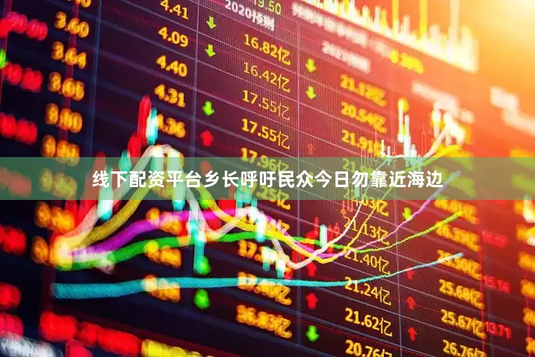 线下配资平台乡长呼吁民众今日勿靠近海边