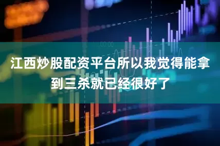 江西炒股配资平台所以我觉得能拿到三杀就已经很好了