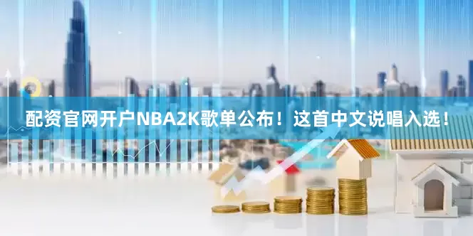 配资官网开户NBA2K歌单公布！这首中文说唱入选！