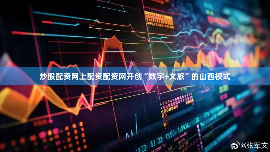 炒股配资网上配资配资网开创“数字+文旅”的山西模式