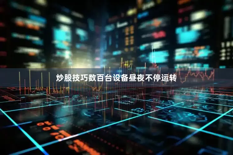 炒股技巧数百台设备昼夜不停运转