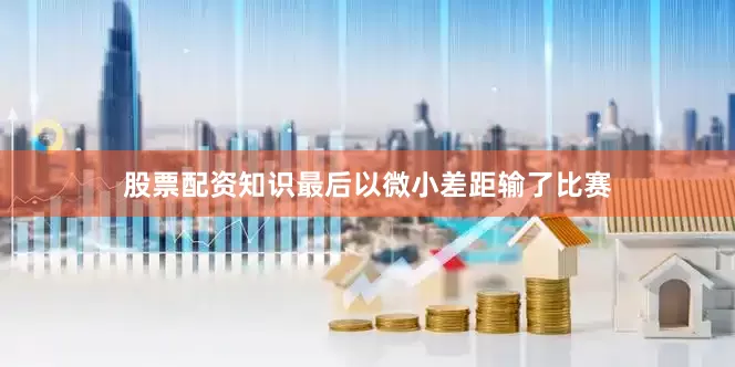 股票配资知识最后以微小差距输了比赛