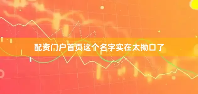 配资门户首页这个名字实在太拗口了