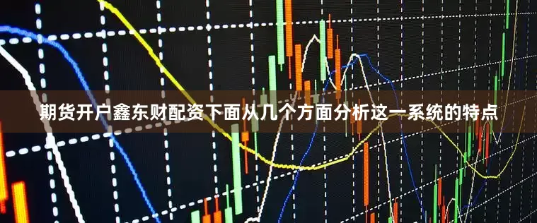 期货开户鑫东财配资下面从几个方面分析这一系统的特点