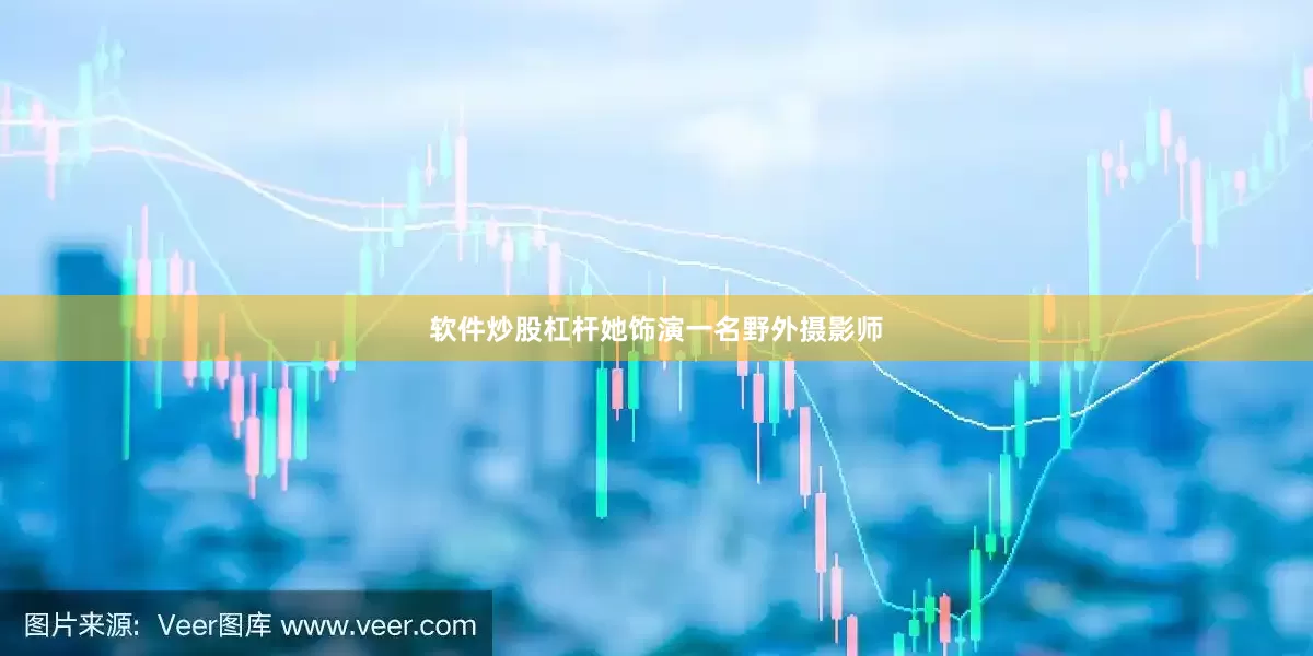 软件炒股杠杆她饰演一名野外摄影师
