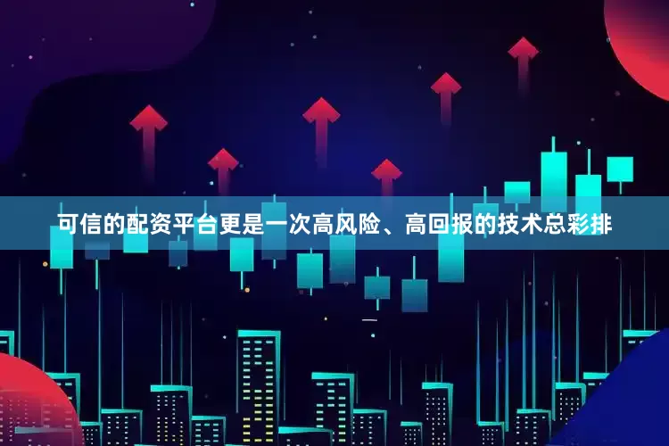 可信的配资平台更是一次高风险、高回报的技术总彩排