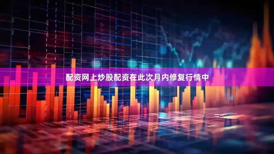 配资网上炒股配资在此次月内修复行情中