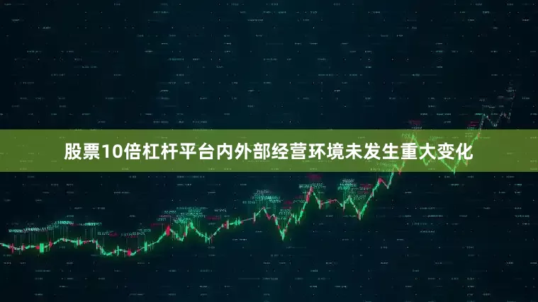 股票10倍杠杆平台内外部经营环境未发生重大变化