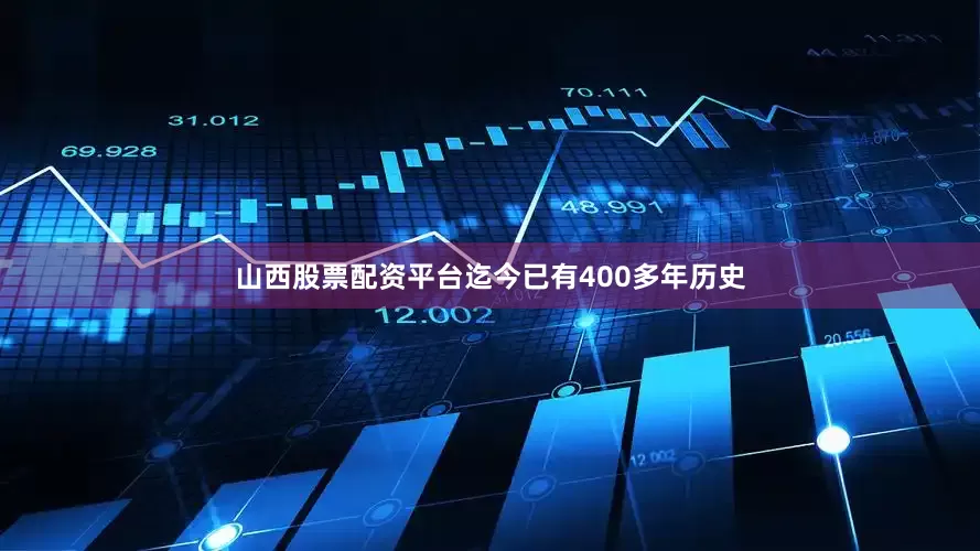 山西股票配资平台迄今已有400多年历史