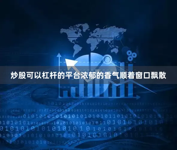 炒股可以杠杆的平台浓郁的香气顺着窗口飘散