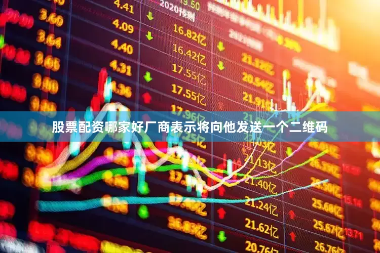 股票配资哪家好厂商表示将向他发送一个二维码